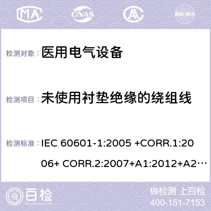 未使用衬垫绝缘的绕组线 医用电气设备第1部分- 基本安全和基本性能的通用要求 IEC 60601-1:2005 +CORR.1:2006+ CORR.2:2007+A1:2012+A2:2020 EN 60601-1:2006+AC:2010+A1:2013+A12:2014 ANSI/AAMI ES60601-1:2005/(R)2012+A1:2012,C1:2009/(R)2012+A2:2010/(R)2012 附录L