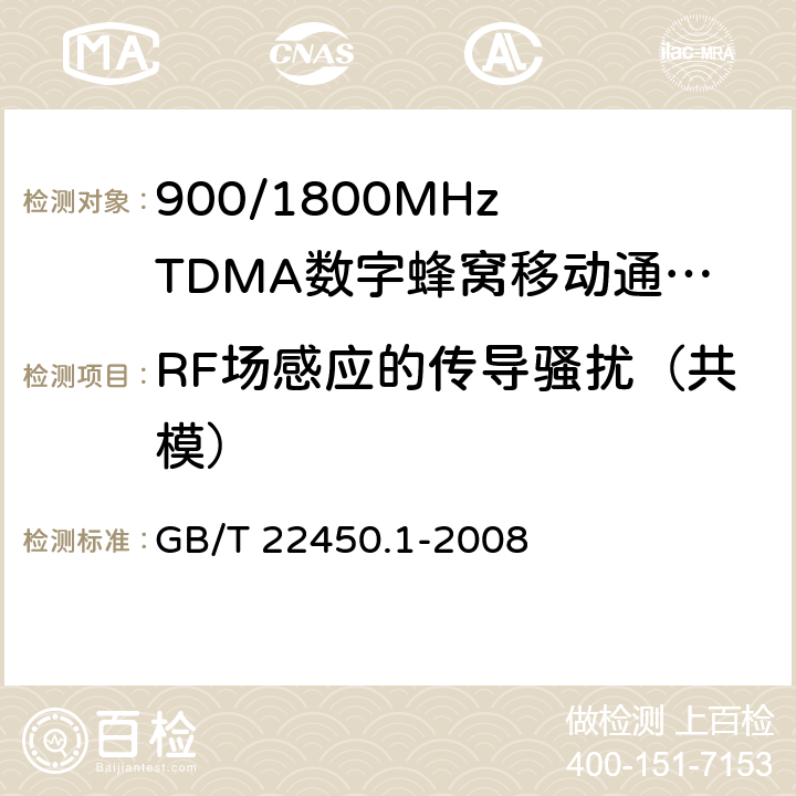 RF场感应的传导骚扰（共模） GB/T 22450.1-2008 900/1800MHz TDMA 数字蜂窝移动通信系统电磁兼容性限值和测量方法 第1部分:移动台及其辅助设备
