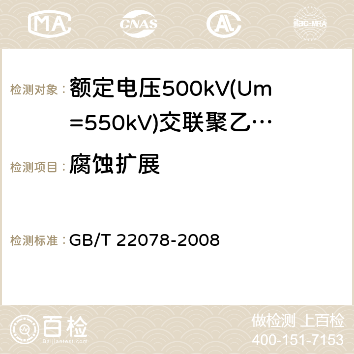 腐蚀扩展 额定电压500kV(Um=550kV)交联聚乙烯绝缘电力电缆及其附件 GB/T 22078-2008 12.5.15