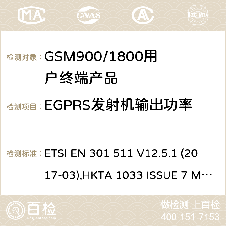 EGPRS发射机输出功率 全球无线通信系统(GSM)涉及R&TTE导则第3.2章下的必要要求的工作在GSM 900 和GSM 1800频段内的移动台协调标准(1999/5/EC) ETSI EN 301 511 V12.5.1 (2017-03),HKTA 1033 ISSUE 7 MARCH 2012 4.2.24