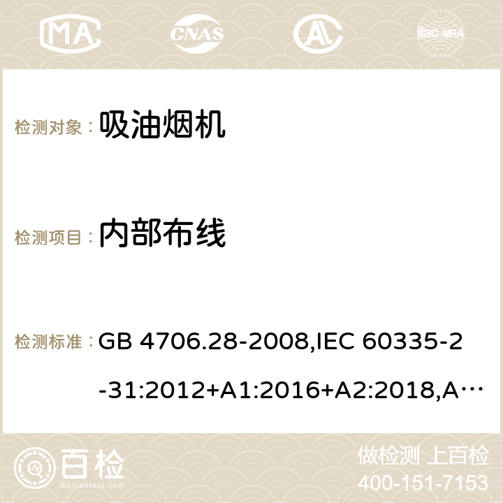 内部布线 家用和类似用途电器的安全 第2-31部分：吸油烟机的特殊要求 GB 4706.28-2008,IEC 60335-2-31:2012+A1:2016+A2:2018,AS/NZS 60335.2.31:2004+A1:2006+A2:2007+A3:2009+A4:2010,AS/NZS 60335.2.31:2013+A1:2015+A2:2017+A3:2019,EN 60335-2-31:2014 23