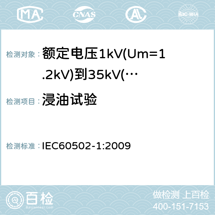浸油试验 额定电压1kV(Um=1.2kV)到35kV(Um=40.5kV)挤包绝缘电力电缆及附件第1部分：额定电压1kV(Um=1.2kV)和3kV(Um=3.6kV)电缆 IEC60502-1:2009 18.12