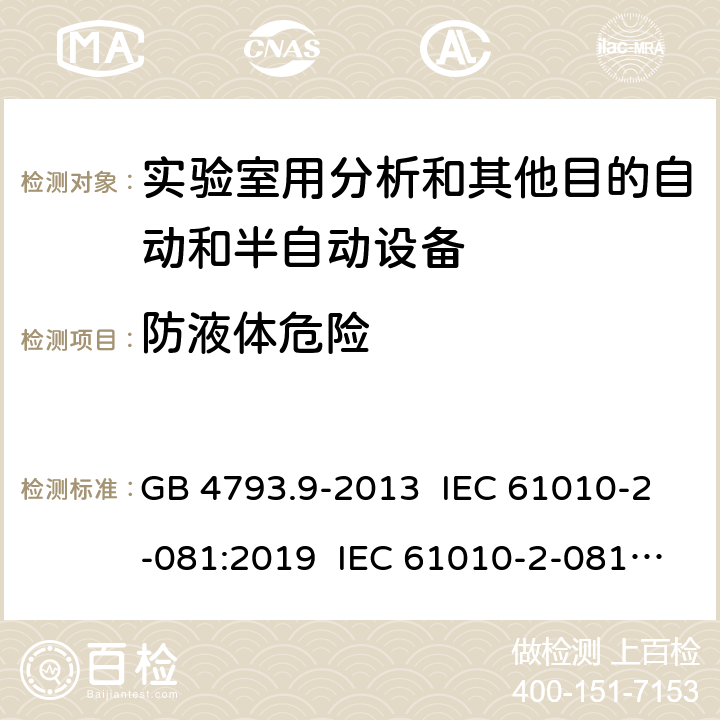 防液体危险 测量、控制和实验室用电气设备的安全要求 第9部分：实验室用分析和其他目的自动和半自动设备的特殊要求 GB 4793.9-2013 IEC 61010-2-081:2019 IEC 61010-2-081:2015 EN IEC 61010-2-081:2020 EN 61010-2-081:2015 11