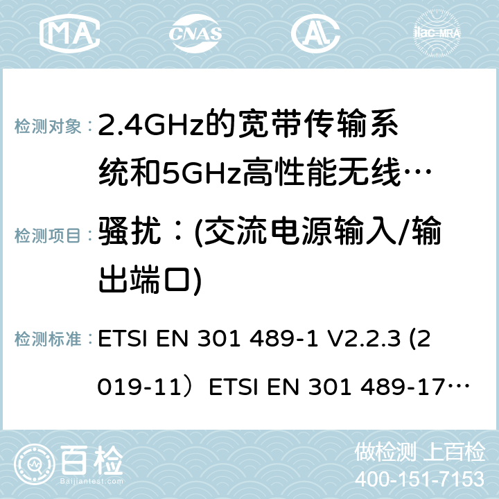 骚扰：(交流电源输入/输出端口) 无线电设备和服务的电磁兼容（EMC）标准;第1部分：通用技术要求;涵盖2014/53/EU指令第3.1(b)条基本要求和2014/30/EU指令第6条基本要求的协调标准无线电设备和服务的电磁兼容（EMC）标准;第17部分：宽带数据传输系统的具体条件; 涵盖2014/53/EU指令第3.3(b)条基本要求的协调标准 ETSI EN 301 489-1 V2.2.3 (2019-11）
ETSI EN 301 489-17 V3.2.2（2019-12） 8.4