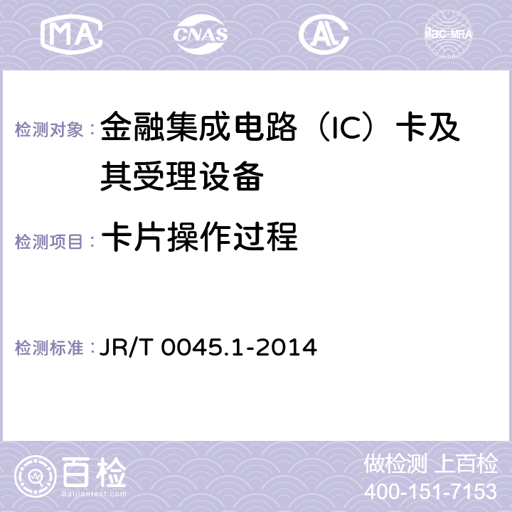 卡片操作过程 中国金融集成电路（IC）卡检测规范 第1部分：借记/贷记应用卡片检测规范 JR/T 0045.1-2014 6.3