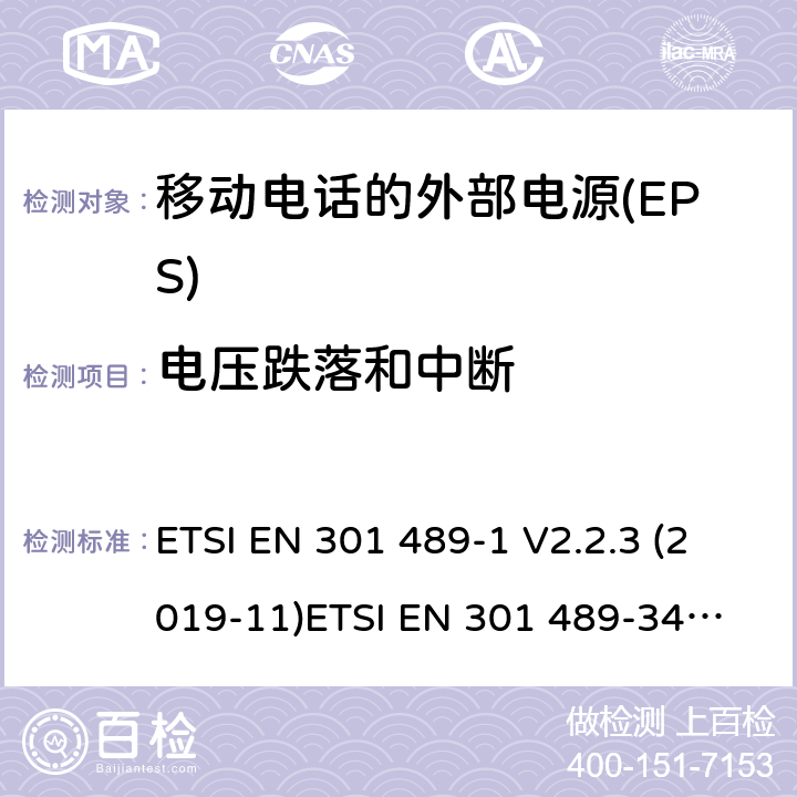 电压跌落和中断 电磁兼容（EMC）无线电设备和服务标准;第1部分：通用技术要求;涵盖RED指令2014/53/EU第3.1（b）和EMC指令2004/30/EU第6条款下基本要求的协调标准 电磁兼容性和无线电频谱 (ERM)；电磁兼容(EMC)无线电设备和服务标准；第34部分:移动电话外部电源(EPS)的特殊要求 ETSI EN 301 489-1 V2.2.3 (2019-11)
ETSI EN 301 489-34 V2.1.1 (2019-04) 9.7