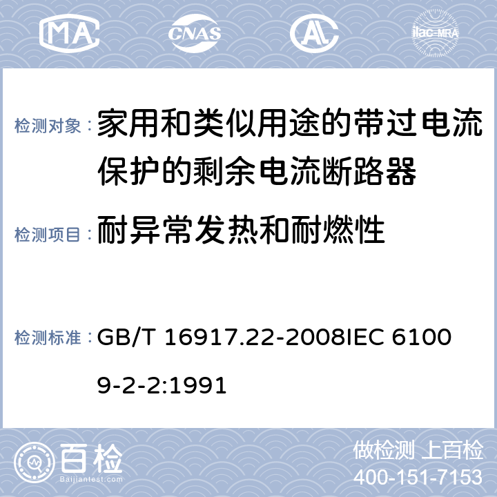 耐异常发热和耐燃性 家用和类似用途的带过电流保护的剩余电流动作断路器（RCBO） 第22部分：一般规则对动作功能与电源电压有关的RCBO的适用性 GB/T 16917.22-2008
IEC 61009-2-2:1991 9.15