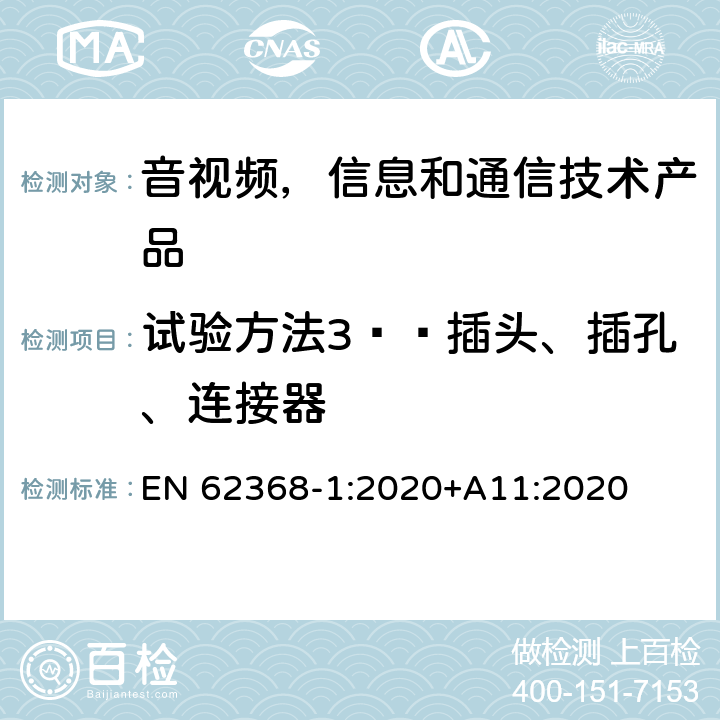 试验方法3——插头、插孔、连接器 音视频,信息和通信技术产品,第1部分:安全要求 EN 62368-1:2020+A11:2020 附录 V.1.4