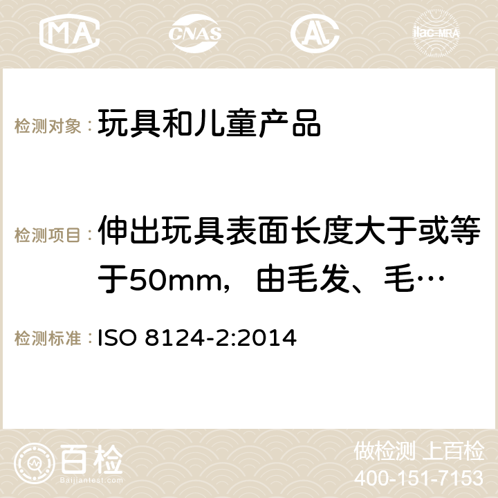 伸出玩具表面长度大于或等于50mm，由毛发、毛绒或其他类似材料制成的胡须、触须、假发等玩具的测试。 玩具安全-第2部分 易燃性能 ISO 8124-2:2014 5.2