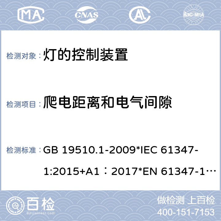 爬电距离和电气间隙 灯的控制装置 第1部分：一般要求和安全要求 GB 19510.1-2009
*IEC 61347-1:2015+A1：2017
*EN 61347-1:2015+A:2017
*AS/NZS61347.1:2016+A1:2018 18