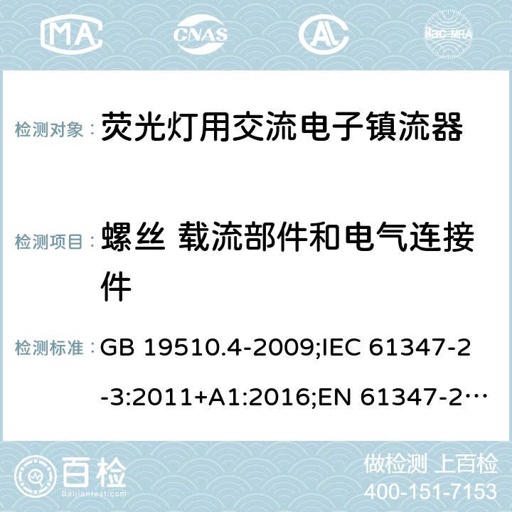 螺丝 载流部件和电气连接件 灯的控制装置. 第4部分:荧光灯用交流电子镇流器的特殊要求 GB 19510.4-2009;IEC 61347-2-3:2011+A1:2016;EN 61347-2-3:2011+A1:2017; AS/NZS 61347.2.3: 2016 20