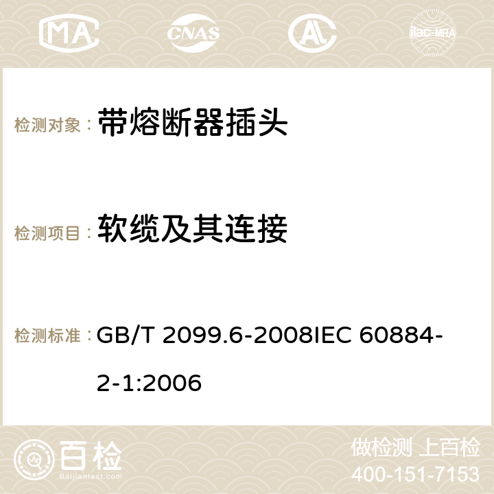 软缆及其连接 家用和类似用途插头插座 第2部分：带熔断器插头的特殊要求 GB/T 2099.6-2008
IEC 60884-2-1:2006 23