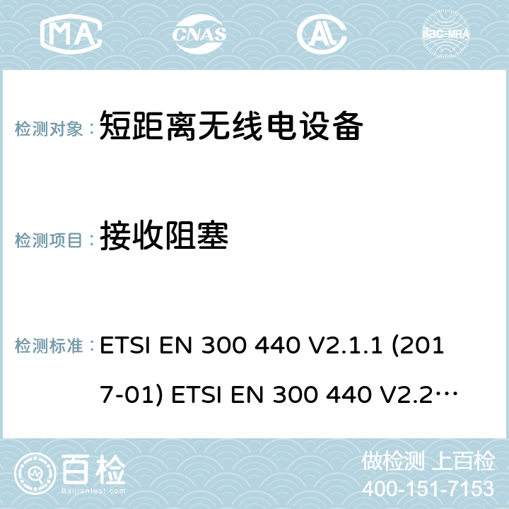 接收阻塞 短距离设备（SRD）; 1 GHz至40 GHz频率范围内使用的无线电设备;符合2004/53 / EU指令第3.2条要求的协调标准 ETSI EN 300 440 V2.1.1 (2017-01) ETSI EN 300 440 V2.2.1 (2018-07) 4.3.4