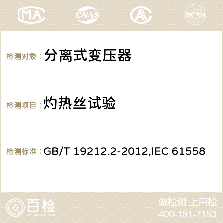 灼热丝试验 电源变压器,电源装置和类似产品的安全 第2-1部分: 一般用途分离变压器的特殊要求 GB/T 19212.2-2012,IEC 61558-2-1:2007,EN 61558-2-1:2007 附录E