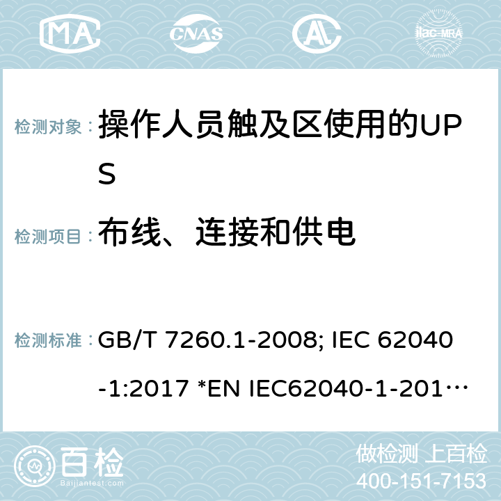 布线、连接和供电 不间断电源设备第1-1 部分:操作人员触及区使用的UPS的一般规定和安全要求 GB/T 7260.1-2008; IEC 62040-1:2017 *EN IEC62040-1-2019; *AS 62040.1-2019 6.3