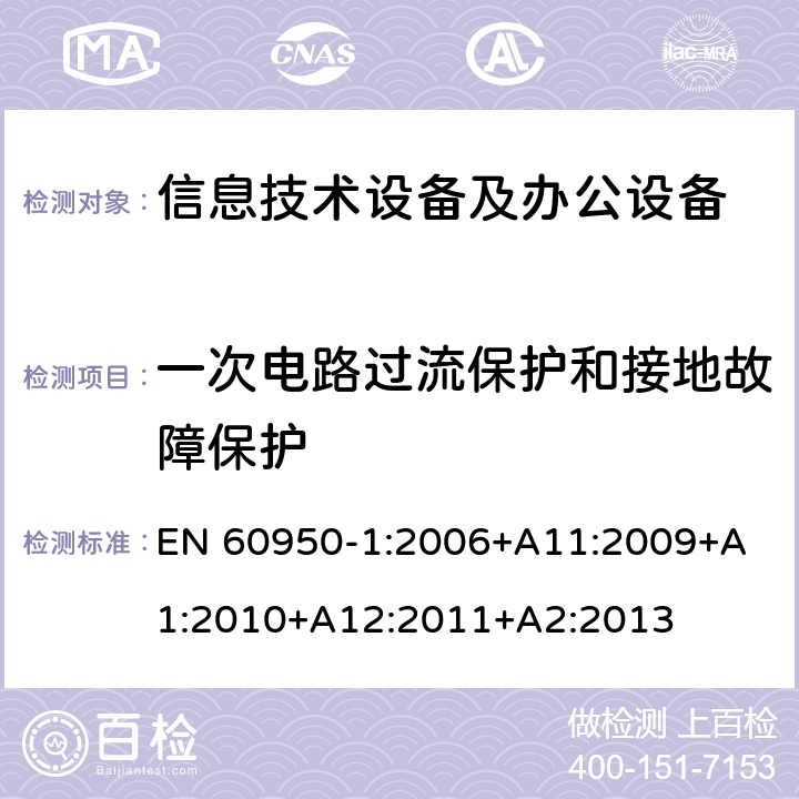 一次电路过流保护和接地故障保护 信息技术设备 安全 第1部分：通用要求 EN 60950-1:2006+
A11:2009+A1:2010+A12:2011+A2:2013 2.7