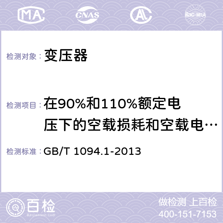 在90%和110%额定电压下的空载损耗和空载电流测量 电力变压器 第一部分：总则 GB/T 1094.1-2013 3.6；10；11.5