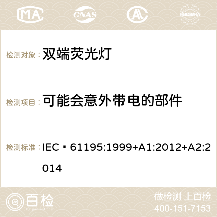 可能会意外带电的部件 双端荧光灯　安全要求 IEC 61195:1999+A1:2012+A2:2014 2.6