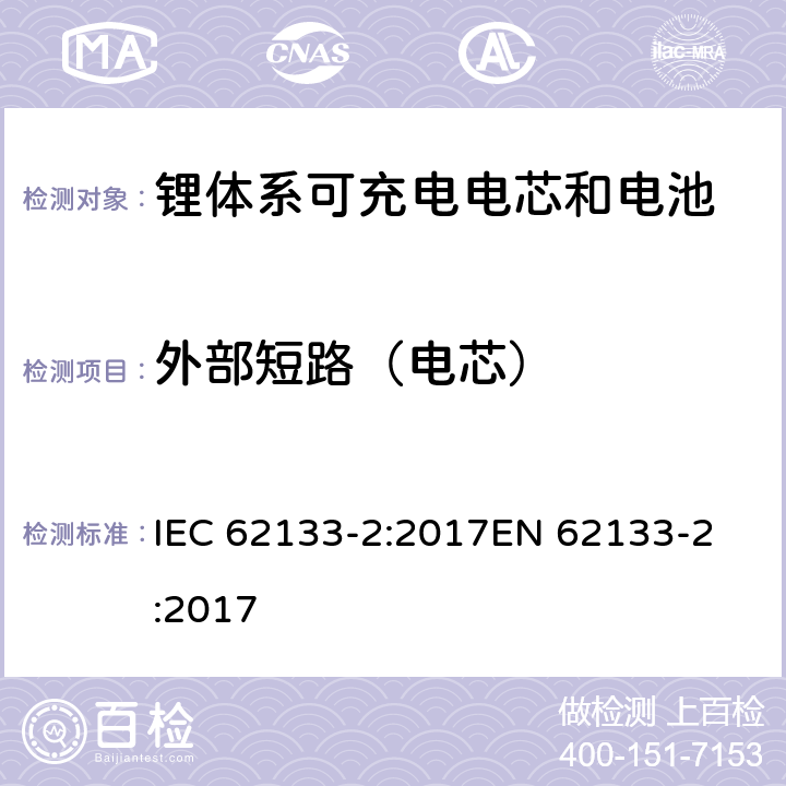 外部短路（电芯） 含碱性或非酸性电解质的蓄电池和蓄电池组 - 便携式密封碱性蓄电池和蓄电池组的安全要求 - 第2部分：锂系 IEC 62133-2:2017
EN 62133-2:2017 7.3.1