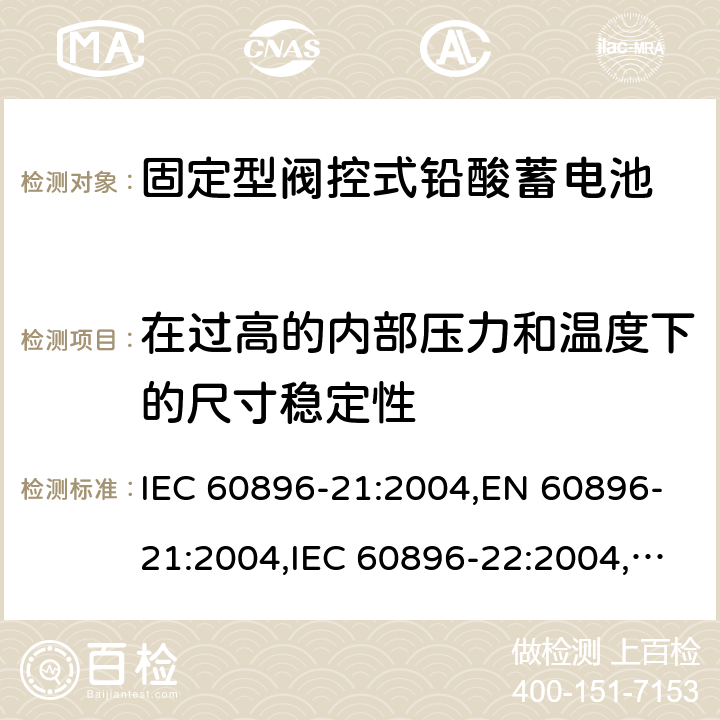 在过高的内部压力和温度下的尺寸稳定性 固定型阀控式铅酸蓄电池 第1部分：技术条件,固定型阀控式铅酸蓄电池 第2部分：产品品种和规格 IEC 60896-21:2004,EN 60896-21:2004,IEC 60896-22:2004,EN 60896-22:2004 6.20