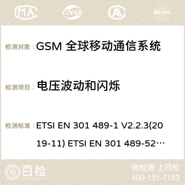 电压波动和闪烁 无线电设备和服务的电磁兼容标准 -第1部分 通用技术要求 涵盖RED指令2014/53/EU 第3.1(b)条款下和EMC指令2014/30/EU 第6条款下基本要求的协调标准无线电设备和服务的电磁兼容标准 -第52部分:蜂窝无线通信系统的特殊要求;涵盖RED指令2004/53/EU第3.1（b）条款下基本要求的协调标准 ETSI EN 301 489-1 V2.2.3(2019-11) 
ETSI EN 301 489-52 V1.1.0 (2016-11) 8.6