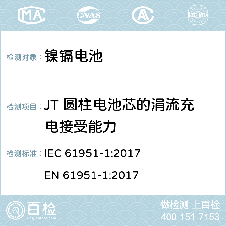 JT 圆柱电池芯的涓流充电接受能力 含碱性或其他非酸性电解质的蓄电池和蓄电池组-便携式密封单体蓄电池- 第1部分:镉镍电池 IEC 61951-1:2017 
EN 61951-1:2017 7.11