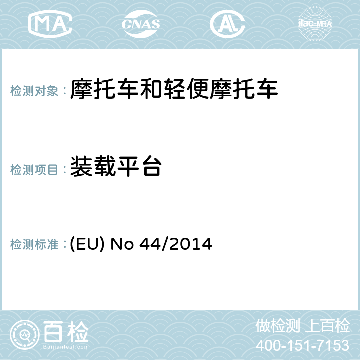 装载平台 EU NO 44/2014 对欧盟No 168/2013法规关于二轮/三轮/四轮车辆认结构和一般认证要求的补充法规 (EU) No 44/2014 附件Ⅹ