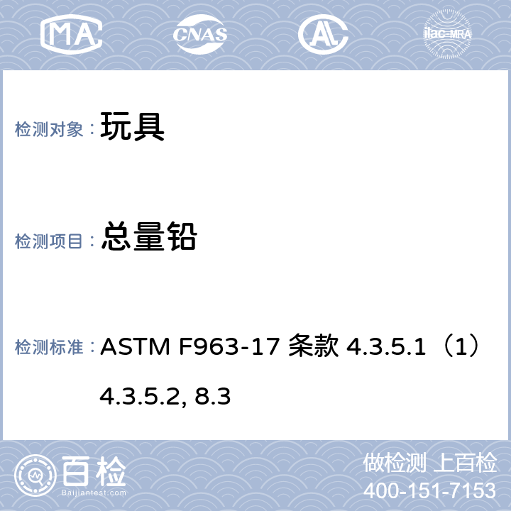 总量铅 ASTM F963-17 美国玩具安全标准  条款 4.3.5.1（1） 4.3.5.2, 8.3
 条款 
4.3.5.1（1）
4.3.5.2,
8.3