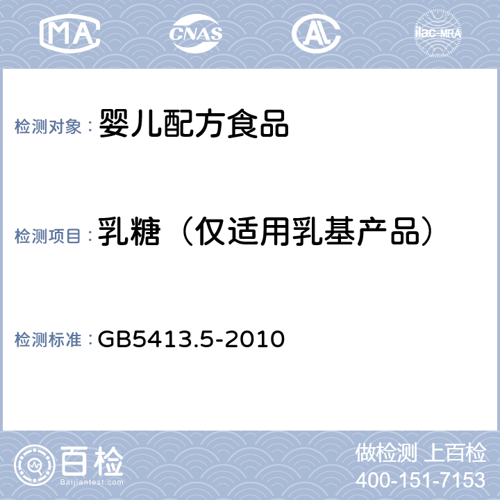 乳糖（仅适用乳基产品） 食品安全国家标准 婴幼儿食品和乳品中乳糖、蔗糖的测定 GB5413.5-2010