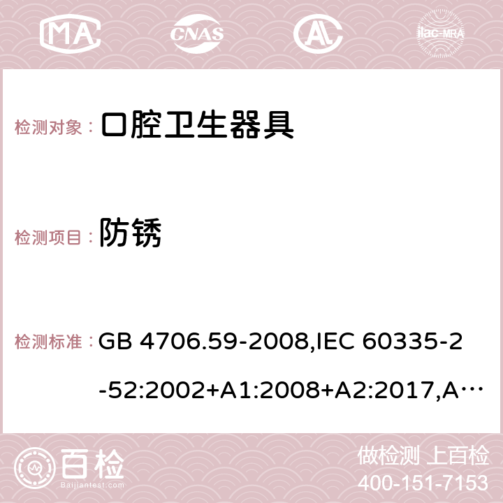 防锈 家用和类似用途电器的安全 第2-52部分：口腔卫生器具的特殊要求 GB 4706.59-2008,IEC 60335-2-52:2002+A1:2008+A2:2017,AS/NZS 60335.2.52:2006+A1:2009,AS/NZS 60335.2.52:2018,EN 60335-2-52:2003+A1:2008+A11:2010+AC:2012+A12:2019 31