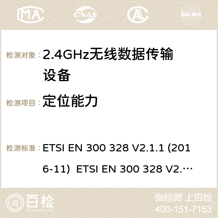 定位能力 電磁兼容和無線電頻譜事件；寬帶傳輸系統；工作在2.4 GHz ISM頻段和使用寬帶調制技術的數字傳輸系統；涵蓋RED指令2014/53/EU 第3.2條款下基本要求的協調標準 ETSI EN 300 328 V2.1.1 (2016-11) ETSI EN 300 328 V2.2.2 (2019-07) 4.3.2.12