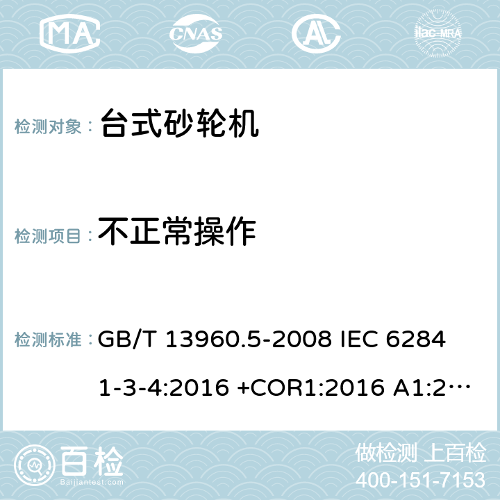 不正常操作 手持式、可移式电动工具和园林工具的安全 第3部分：台式砂轮机的专用要求 GB/T 13960.5-2008 
IEC 62841-3-4:2016 +COR1:2016 A1:2019
AS/NZS 62841.3.4：2017
EN 62841-3-4:2016+AC:2017-01+A11:2017+A1:202+A12:2020 18