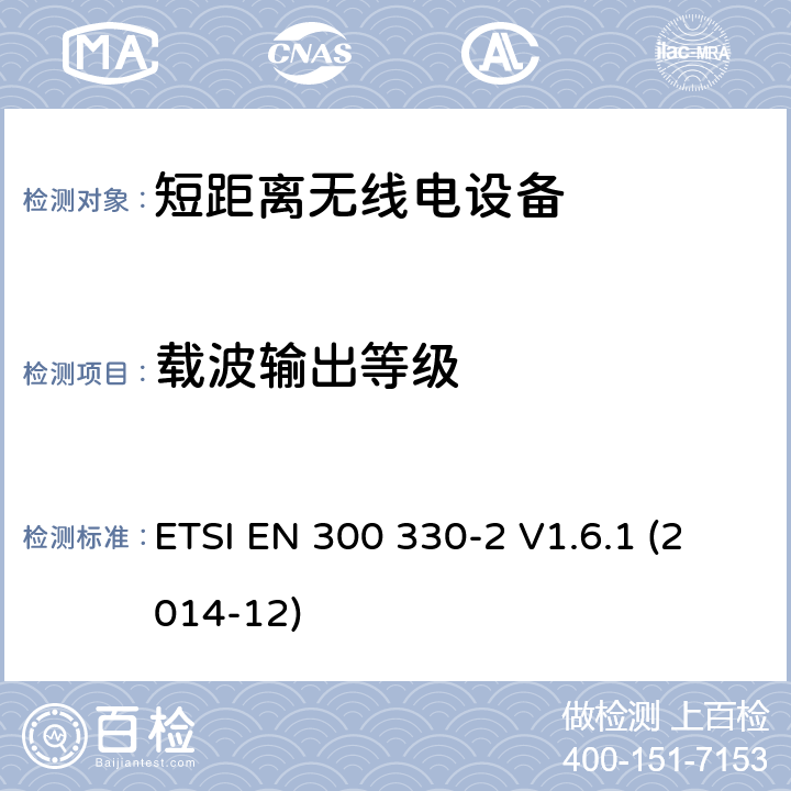 载波输出等级 9kHz至25MHz短距离无线电设备及9kHz至30 MHz感应环路系统的电磁兼容及无线频谱， 第二部分 R&TTE 指令的基本要求 ETSI EN 300 330-2 V1.6.1 (2014-12) 5