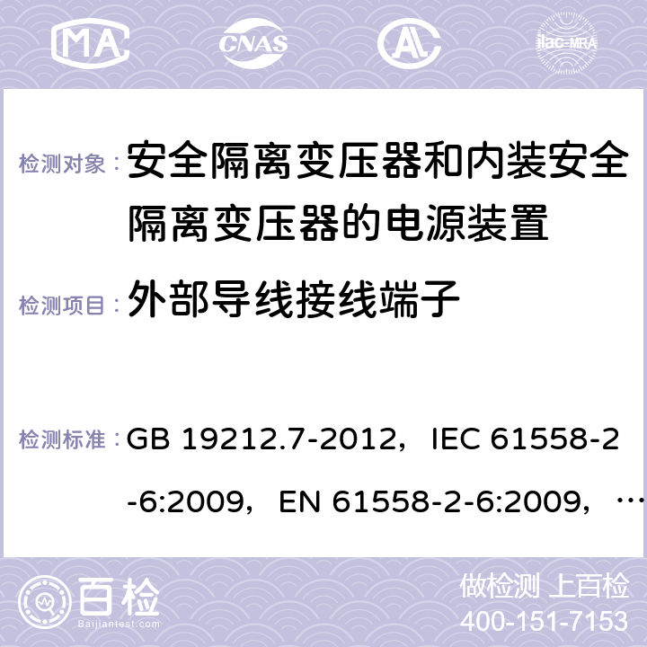 外部导线接线端子 电源电压为1100V及以下的变压器、电抗器、电源装置和类似产品的安全
第7部分：安全隔离变压器和内装安全隔离变压器的电源装置的特殊要求和试验 GB 19212.7-2012，IEC 61558-2-6:2009，EN 61558-2-6:2009，AS/NZS 61558.2.6:2009 + A1:2012 23