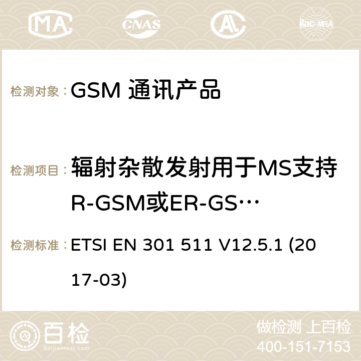 辐射杂散发射用于MS支持R-GSM或ER-GSM频带 - MS分配的信道 ETSI EN 301 511 全球移动通信系统（GSM）；移动台（MS）设备；涵盖基本要求的统一标准指令2014/53 / EU第3.2条  V12.5.1 (2017-03) 5.3.18