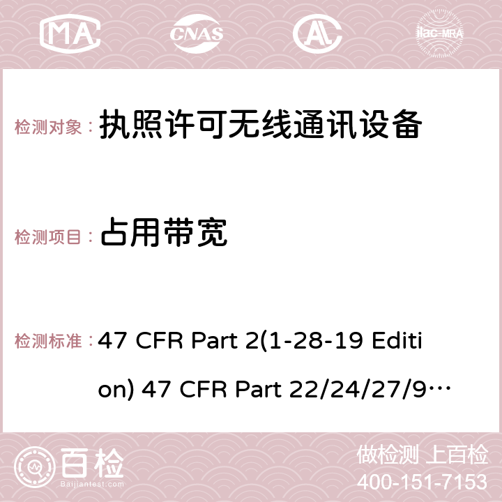 占用带宽 47 CFR PART 21-28 频率分配和射频协议总则,蜂窝移动电话服务 47 CFR Part 2(1-28-19 Edition) 47 CFR Part 22/24/27/90 (1-28-19 Edition)ANSI/TIA/EIA-603-E Clause22.917b24.238(b)27.53(h)2.1049