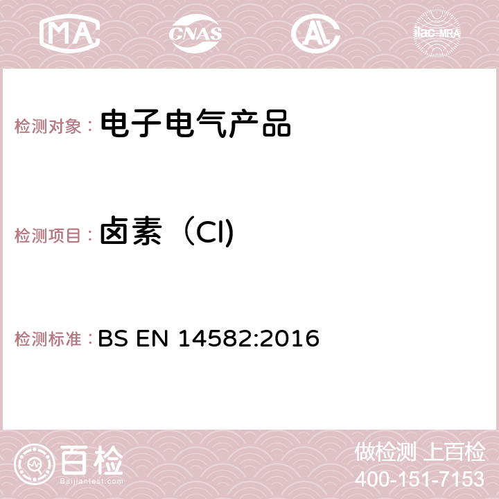 卤素（Cl) BS EN 14582:2016 废弃物的特性. 卤素含量和硫含量. 密封设备中的氧气燃烧测定方法 BS EN 14582:2016