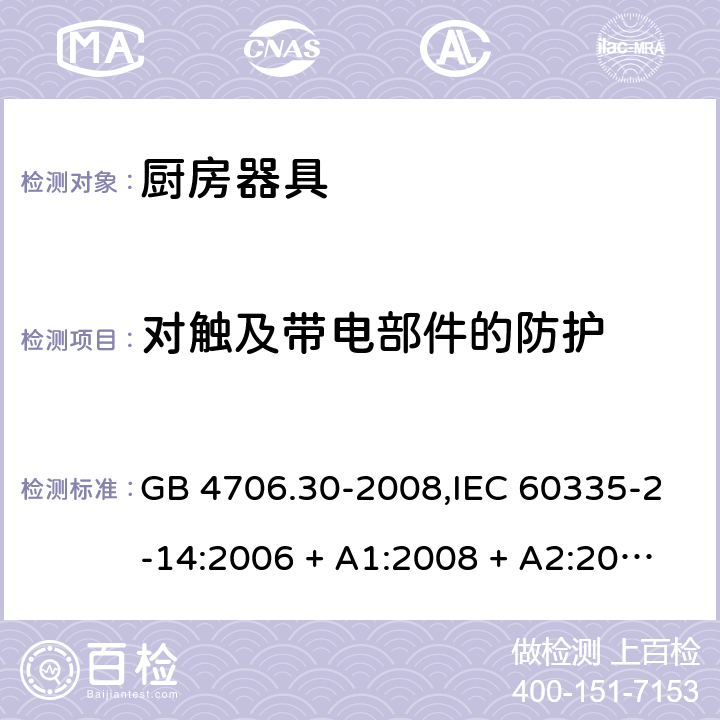 对触及带电部件的防护 家用和类似用途电器的安全 第2-14部分: 厨房器具的特殊要求 GB 4706.30-2008,IEC 60335-2-14:2006 + A1:2008 + A2:2012,IEC 60335-2-14:2016+A1:2019,AS/NZS 60335.2.14:2007 + A1:2009,AS/NZS 60335.2.14:2013,AS/NZS 60335.2.14:2017,EN 60335-2-14:2006 + A1:2008 + A11:2012 + A12:2016+AC:2016 8