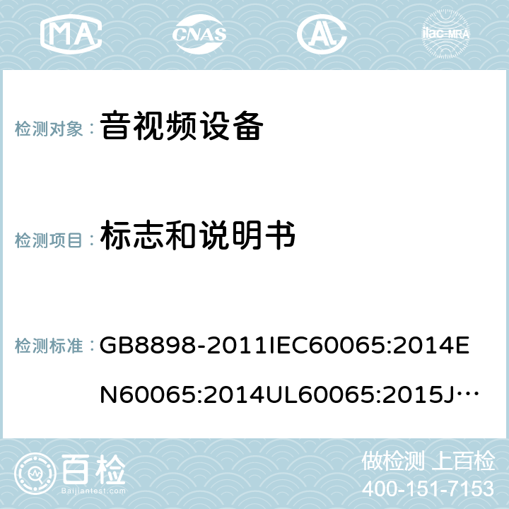 标志和说明书 音频、视频及类似电子设备安全要求 GB8898-2011
IEC60065:2014
EN60065:2014
UL60065:2015
JIS C 6065:2013
AS/NZS60065:2012 + AMD. 1:2015
CAN/CSA-C22.2 No.60065-03+Amd 1:2006+ AMD. 2:2012 5