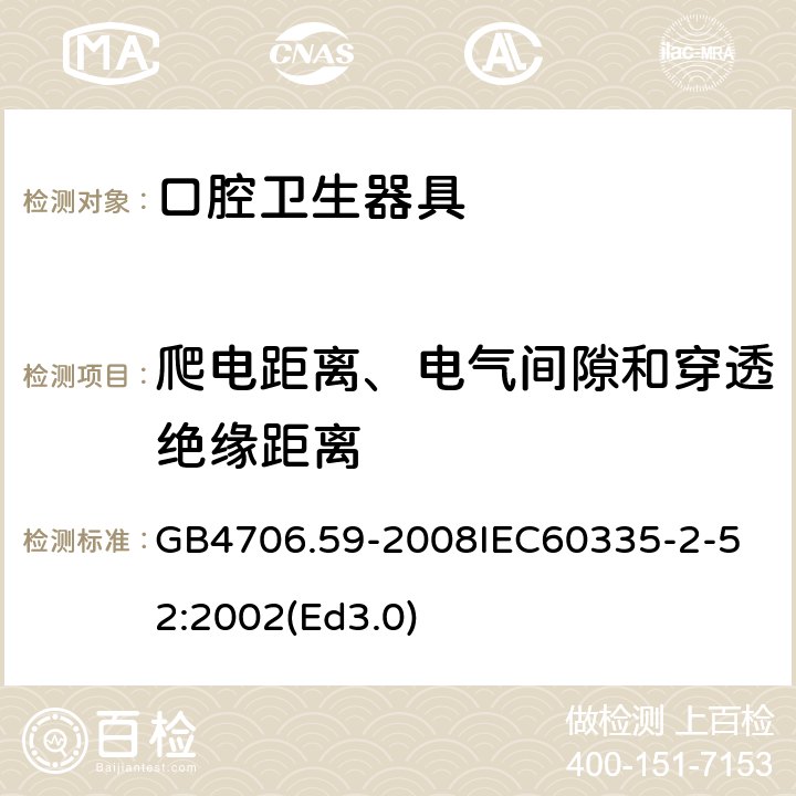 爬电距离、电气间隙和穿透绝缘距离 家用和类似用途电器的安全 口腔卫生器具的特殊要求 GB4706.59-2008
IEC60335-2-52:2002(Ed3.0) 29