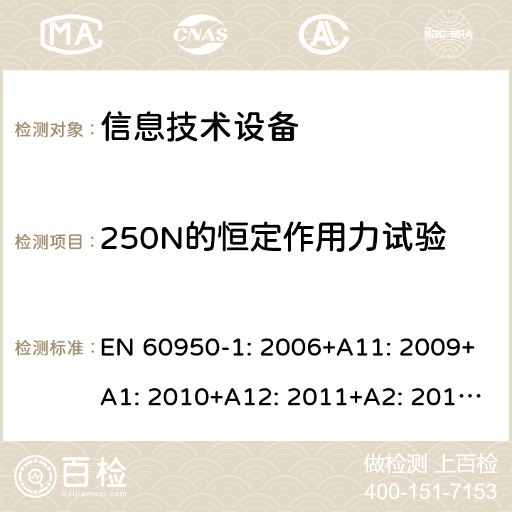 250N的恒定作用力试验 信息技术设备 安全 第1部分：通用要求 EN 60950-1: 2006+A11: 2009+A1: 2010+A12: 2011+A2: 2013; 4.2.4