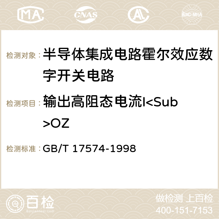 输出高阻态电流I<Sub>OZ 半导体器件 集成电路 第2部分：数字电路 GB/T 17574-1998 第Ⅳ篇 测试方法 第2节 7