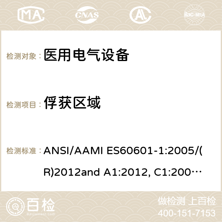 俘获区域 
ANSI/AAMI ES60601-1:2005/(R)2012
and A1:2012, C1:2009/(R)2012 and A2:2010/(R)2012 医用电气设备 第1部分： 基本安全和基本性能的通用要求 
ANSI/AAMI ES60601-1:2005/(R)2012
and A1:2012, C1:2009/(R)2012 and A2:2010/(R)2012 9.2.2