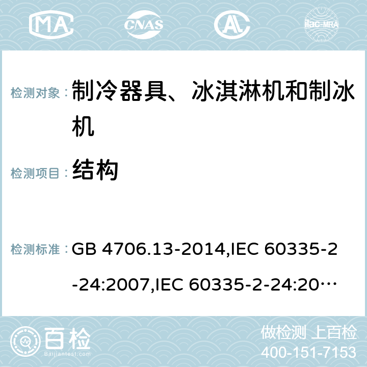 结构 家用和类似用途电器的安全 第2-24部分:制冷器具、冰淇淋机和制冰机的特殊要求 GB 4706.13-2014,IEC 60335-2-24:2007,IEC 60335-2-24:2010 + A1:2012 + A2:2017+ISH1:2018,AS/NZS 60335.2.24:2010 + A1:2013+A2:2018, 
EN 60335-2-24:2010+A1:2019+A2:2019 22