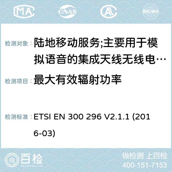 最大有效辐射功率 陆地移动服务;使用主要用于模拟语音的集成天线的无线电设备;涵盖2014/53/EU指令第3.2条基本要求的协调标准 ETSI EN 300 296 V2.1.1 (2016-03) 7.2