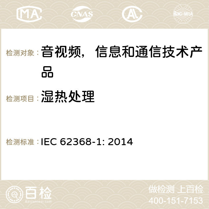 湿热处理 音视频,信息和通信技术产品,第1部分:安全要求 IEC 62368-1: 2014 5.4.8