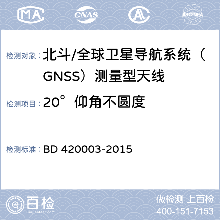 20°仰角不圆度 北斗/全球卫星导航系统（GNSS）测量型天线性能要求及测试方法 BD 420003-2015 7.8.3.6