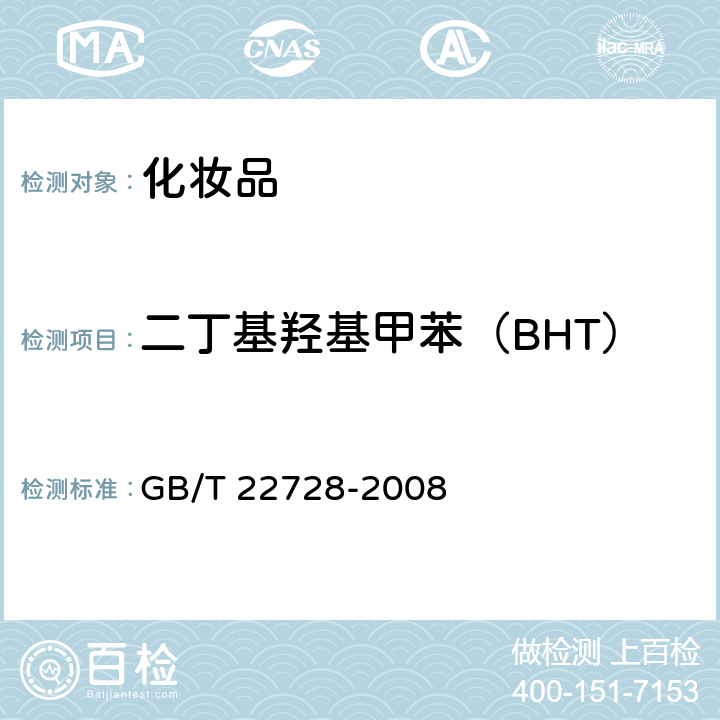 二丁基羟基甲苯（BHT） 化妆品中丁基羟基茴香醚(BHA)和二丁基羟基甲苯(BHT)的测定 高效液相色谱法 GB/T 22728-2008