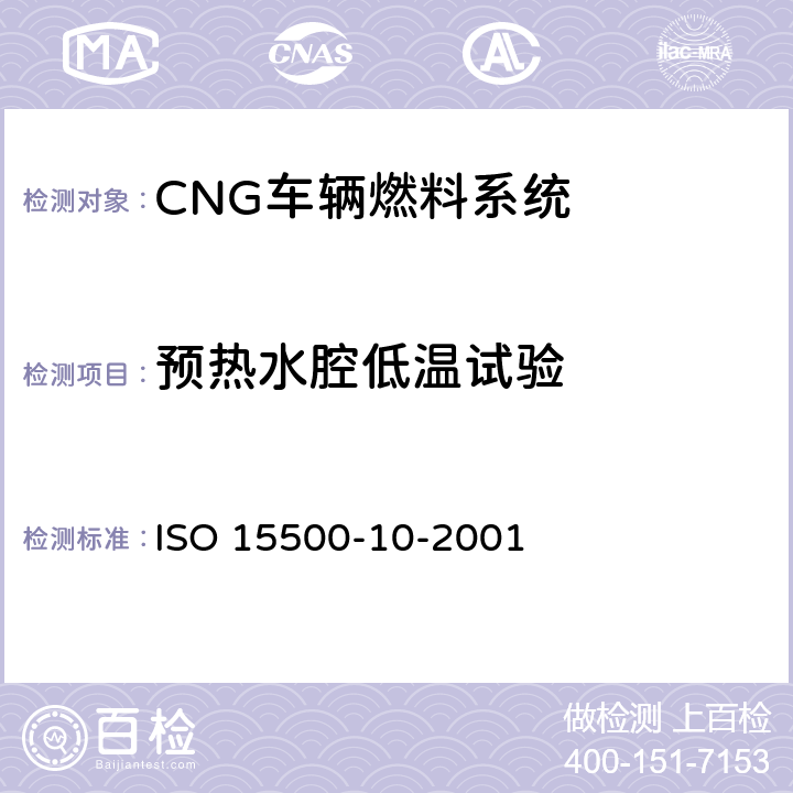 预热水腔低温试验 ISO 15500-10-2001 道路车辆—压缩天然气 (CNG)燃料系统部件—气体流量调节器  6.6
