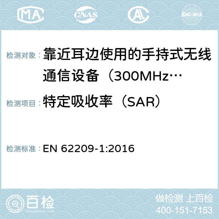 特定吸收率（SAR） 《手持和身体佩戴使用的无线通信设备对人体的电磁辐射——人体模型、仪器和规程——第一部分，靠近耳边使用的手持式无线通信设备的SAR 评定规程（频率范围300MHz～3GHz） EN 62209-1:2016 6